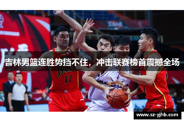 吉林男篮连胜势挡不住，冲击联赛榜首震撼全场