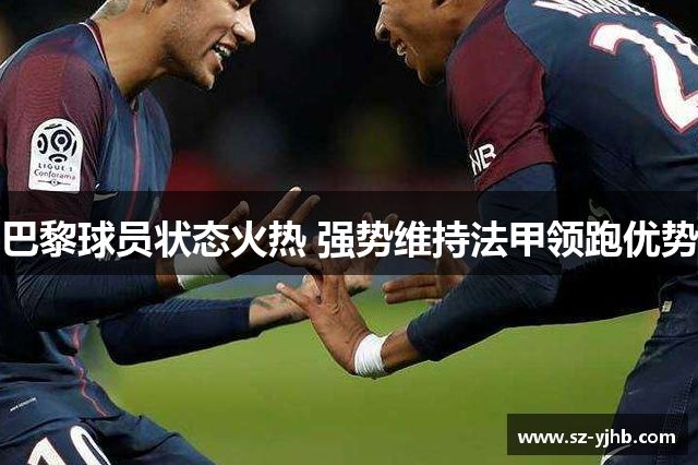 巴黎球员状态火热 强势维持法甲领跑优势
