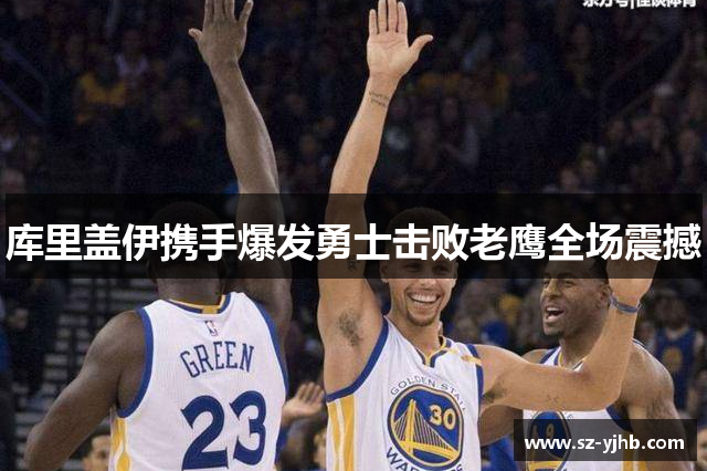 库里盖伊携手爆发勇士击败老鹰全场震撼