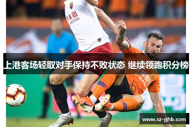 上港客场轻取对手保持不败状态 继续领跑积分榜