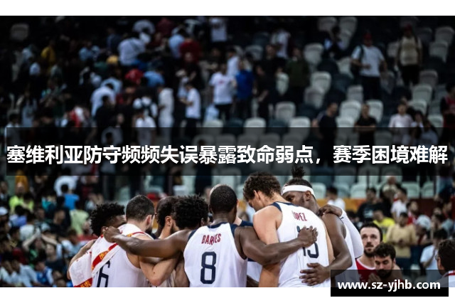 塞维利亚防守频频失误暴露致命弱点，赛季困境难解
