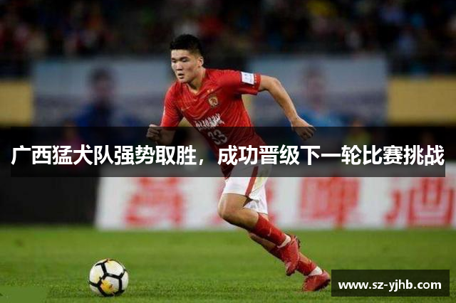 广西猛犬队强势取胜，成功晋级下一轮比赛挑战