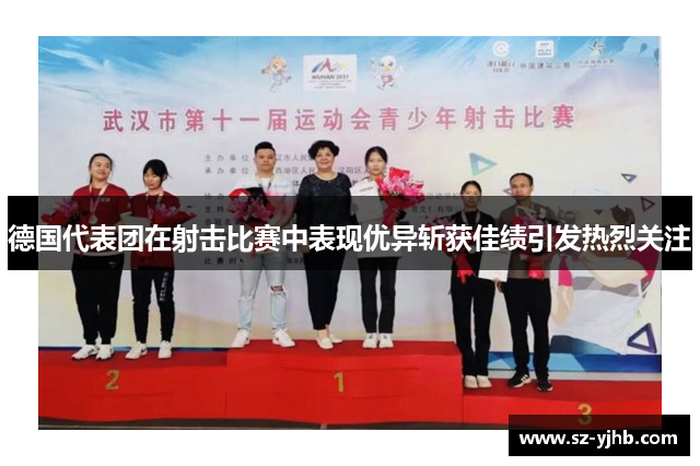德国代表团在射击比赛中表现优异斩获佳绩引发热烈关注