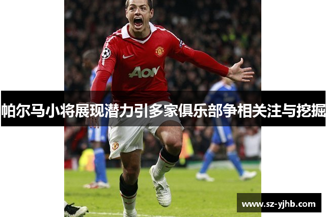 帕尔马小将展现潜力引多家俱乐部争相关注与挖掘
