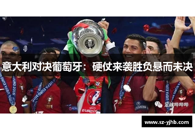 意大利对决葡萄牙：硬仗来袭胜负悬而未决