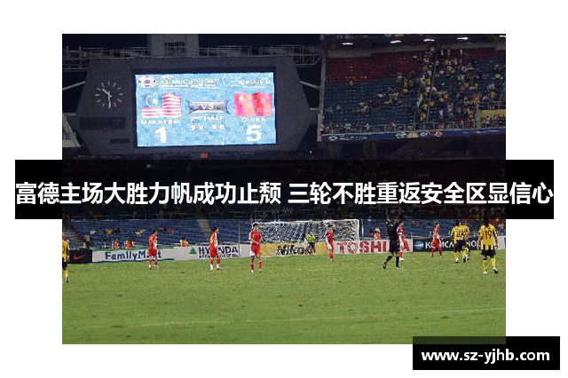 富德主场大胜力帆成功止颓 三轮不胜重返安全区显信心