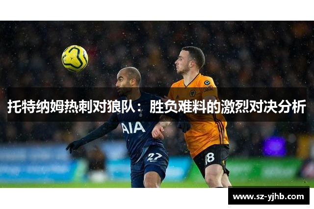 托特纳姆热刺对狼队：胜负难料的激烈对决分析