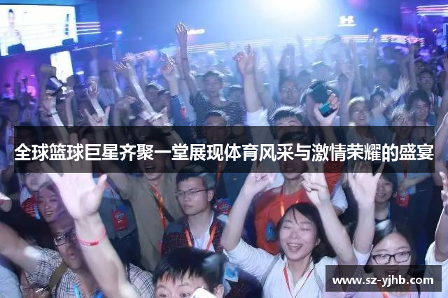 全球篮球巨星齐聚一堂展现体育风采与激情荣耀的盛宴