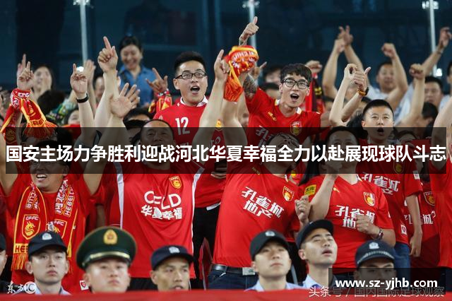 国安主场力争胜利迎战河北华夏幸福全力以赴展现球队斗志