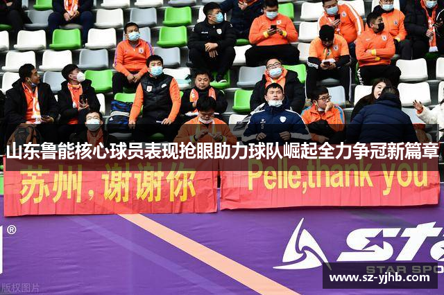 山东鲁能核心球员表现抢眼助力球队崛起全力争冠新篇章