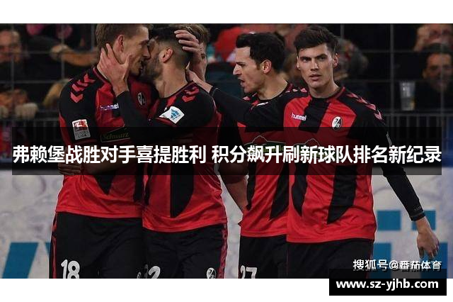 弗赖堡战胜对手喜提胜利 积分飙升刷新球队排名新纪录