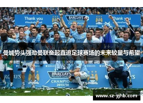 曼城势头强劲曼联奋起直追足球赛场的未来较量与希望