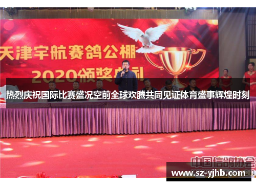 热烈庆祝国际比赛盛况空前全球欢腾共同见证体育盛事辉煌时刻