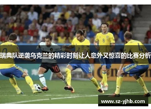 瑞典队逆袭乌克兰的精彩时刻让人意外又惊喜的比赛分析