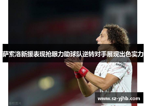 萨索洛新援表现抢眼力助球队逆转对手展现出色实力