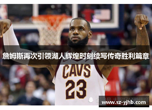 詹姆斯再次引领湖人辉煌时刻续写传奇胜利篇章