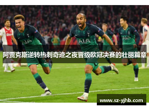 阿贾克斯逆转热刺奇迹之夜晋级欧冠决赛的壮丽篇章