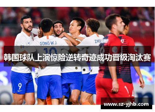 韩国球队上演惊险逆转奇迹成功晋级淘汰赛