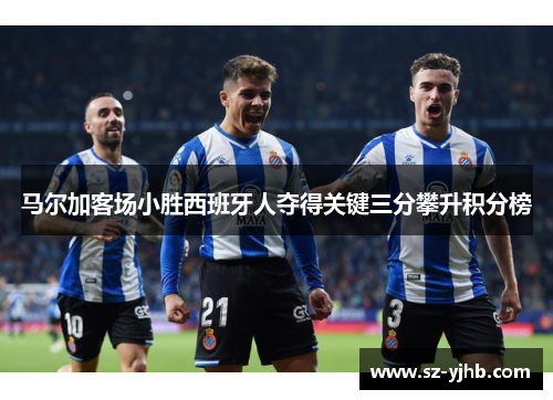 马尔加客场小胜西班牙人夺得关键三分攀升积分榜