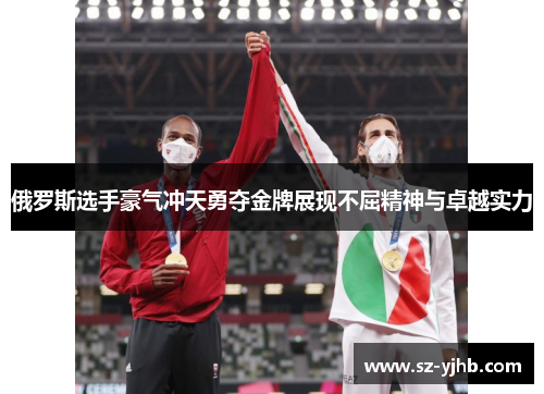 俄罗斯选手豪气冲天勇夺金牌展现不屈精神与卓越实力