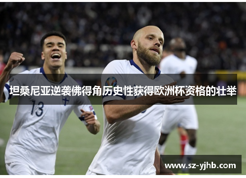坦桑尼亚逆袭佛得角历史性获得欧洲杯资格的壮举