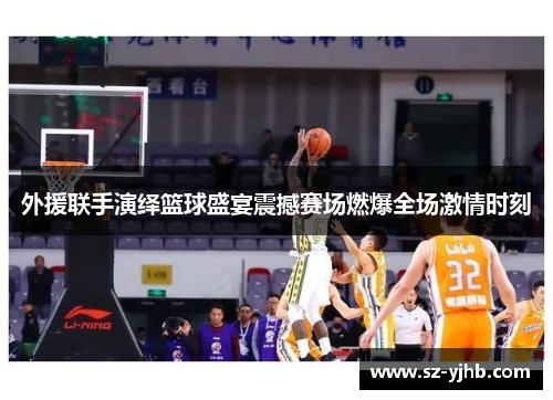 外援联手演绎篮球盛宴震撼赛场燃爆全场激情时刻