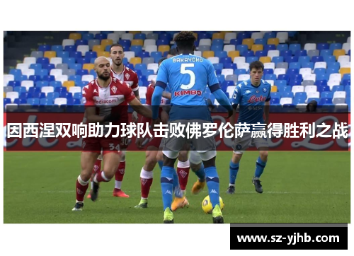 因西涅双响助力球队击败佛罗伦萨赢得胜利之战