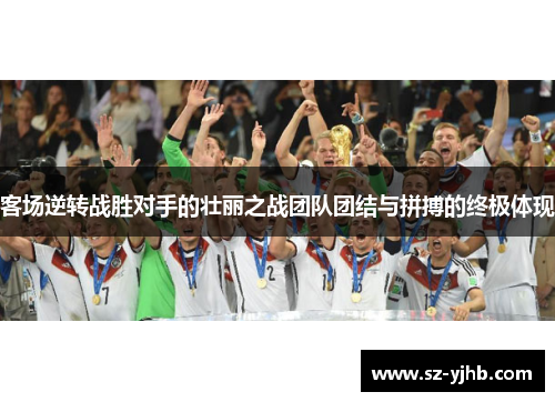客场逆转战胜对手的壮丽之战团队团结与拼搏的终极体现