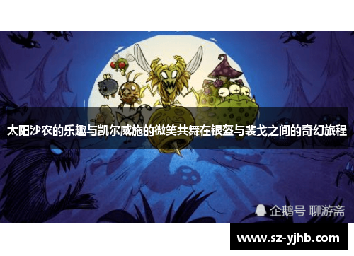 太阳沙农的乐趣与凯尔威施的微笑共舞在银盔与裴戈之间的奇幻旅程