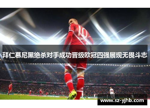 拜仁慕尼黑绝杀对手成功晋级欧冠四强展现无畏斗志