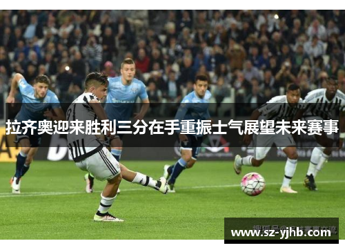拉齐奥迎来胜利三分在手重振士气展望未来赛事
