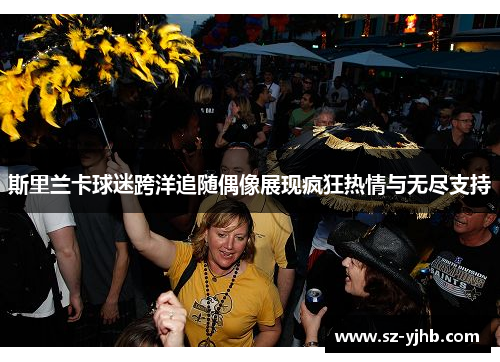 斯里兰卡球迷跨洋追随偶像展现疯狂热情与无尽支持