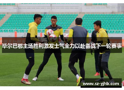 毕尔巴鄂主场胜利激发士气全力以赴备战下一轮赛事