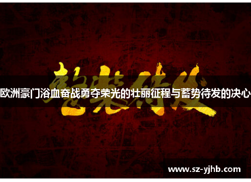 欧洲豪门浴血奋战勇夺荣光的壮丽征程与蓄势待发的决心