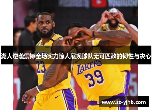 湖人逆袭震撼全场实力惊人展现球队无可匹敌的韧性与决心