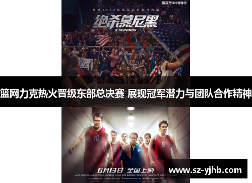 篮网力克热火晋级东部总决赛 展现冠军潜力与团队合作精神