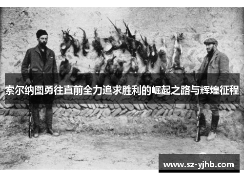 索尔纳图勇往直前全力追求胜利的崛起之路与辉煌征程