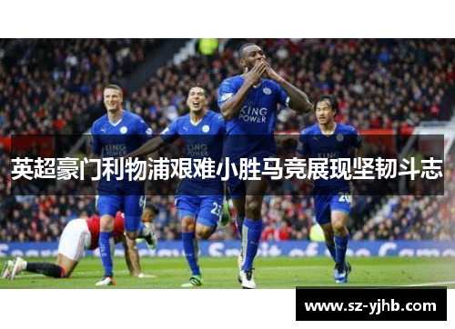 英超豪门利物浦艰难小胜马竞展现坚韧斗志