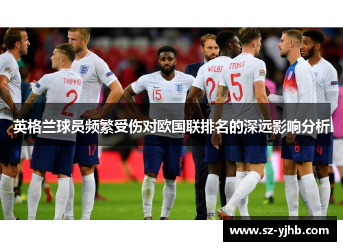 英格兰球员频繁受伤对欧国联排名的深远影响分析