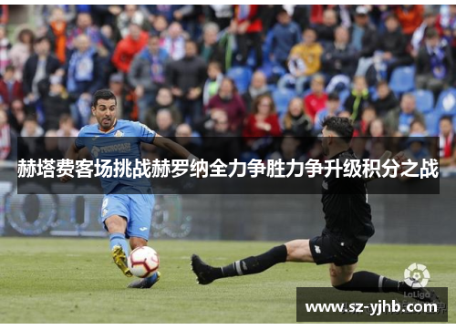 赫塔费客场挑战赫罗纳全力争胜力争升级积分之战