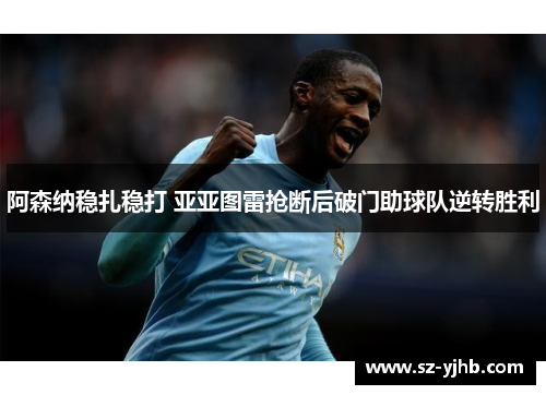 阿森纳稳扎稳打 亚亚图雷抢断后破门助球队逆转胜利