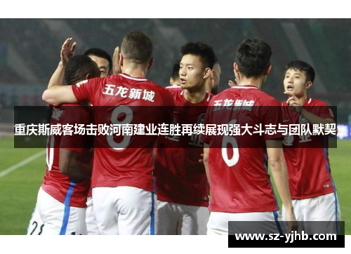 重庆斯威客场击败河南建业连胜再续展现强大斗志与团队默契