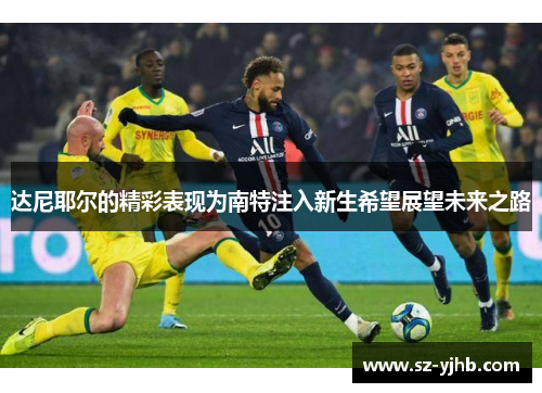 达尼耶尔的精彩表现为南特注入新生希望展望未来之路