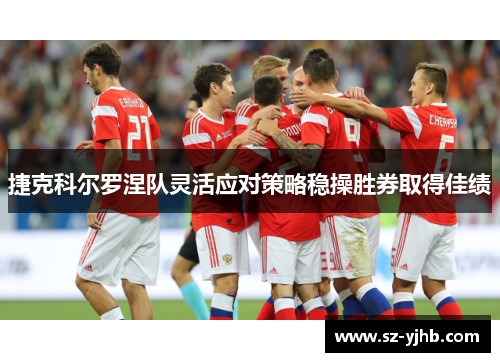 捷克科尔罗涅队灵活应对策略稳操胜券取得佳绩