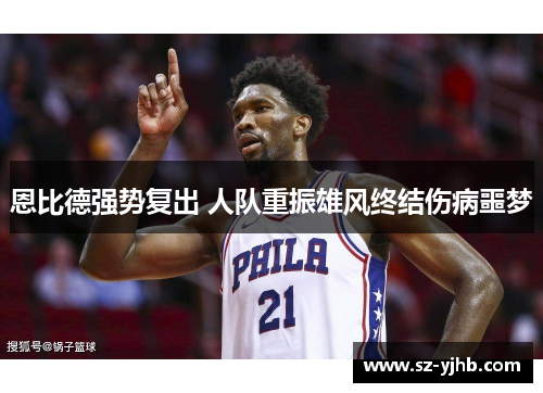 恩比德强势复出 人队重振雄风终结伤病噩梦