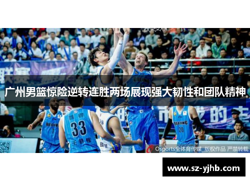 广州男篮惊险逆转连胜两场展现强大韧性和团队精神
