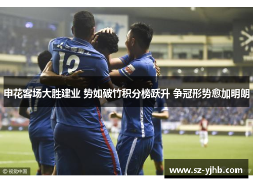 申花客场大胜建业 势如破竹积分榜跃升 争冠形势愈加明朗