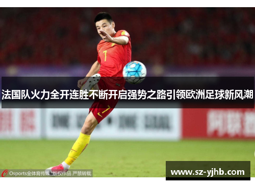 法国队火力全开连胜不断开启强势之路引领欧洲足球新风潮