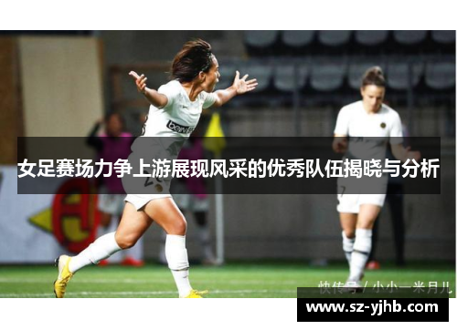 女足赛场力争上游展现风采的优秀队伍揭晓与分析