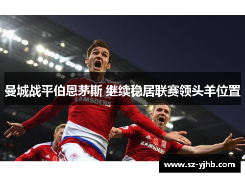 曼城战平伯恩茅斯 继续稳居联赛领头羊位置